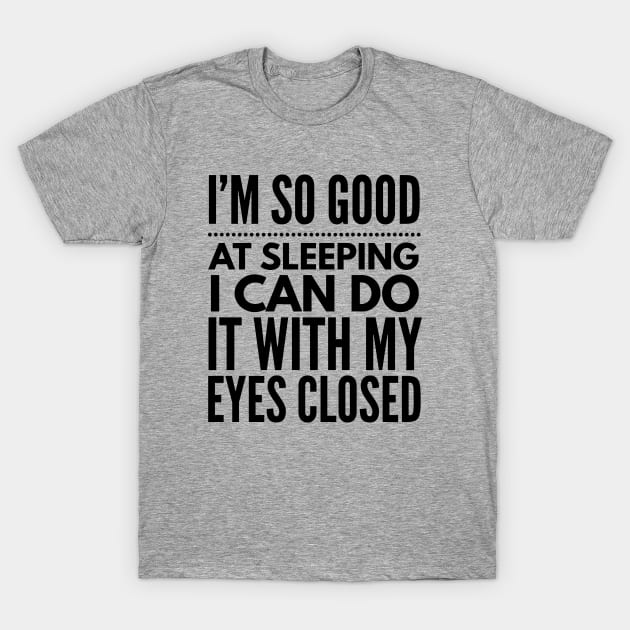 I'm so good at sleeping I can do it with my eyes closed T-Shirt by Art Cube